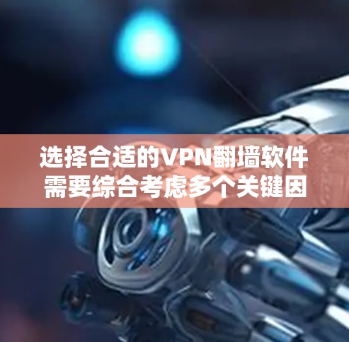 选择合适的VPN翻墙软件需要综合考虑多个关键因素，以确保您的网络安全和使用体验。以下是一个有条理的指南，帮助您做出明智的选择