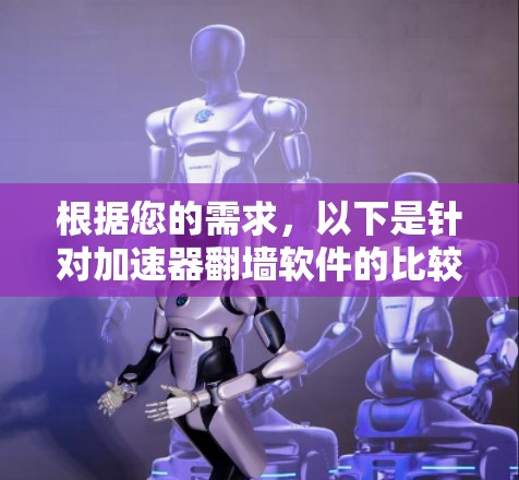 根据您的需求，以下是针对加速器翻墙软件的比较分析，帮助您选择最适合的工具