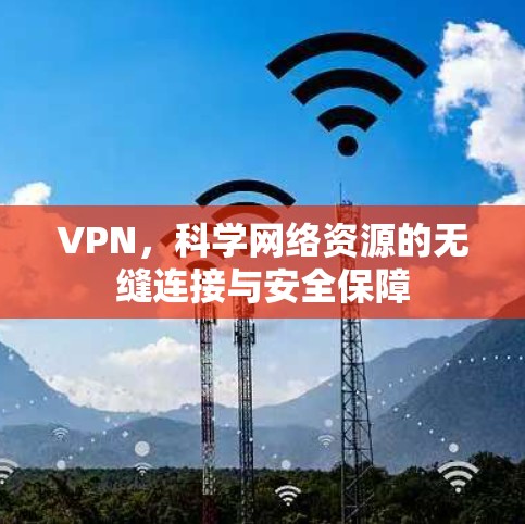 VPN，科学网络资源的无缝连接与安全保障