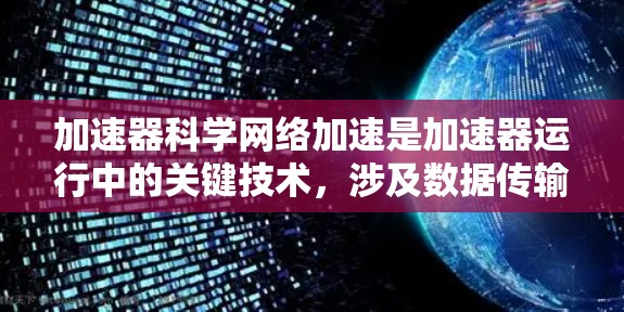 加速器科学网络加速是加速器运行中的关键技术，涉及数据传输和处理的优化，以确保高效运行。以下是对这一技术的详细总结