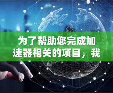 为了帮助您完成加速器相关的项目，我整理了一些有用的网络资源和步骤建议