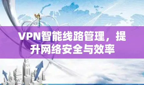 VPN智能线路管理，提升网络安全与效率