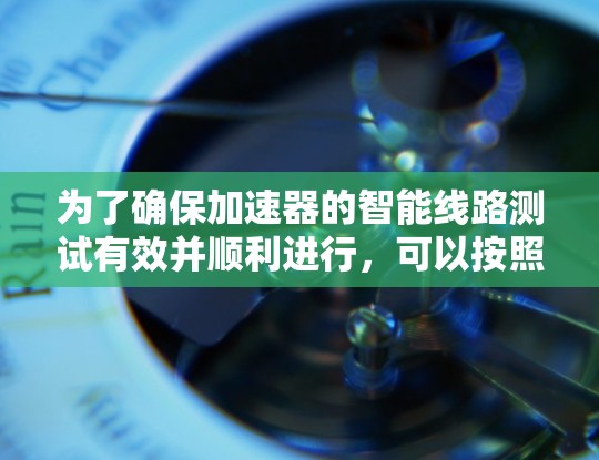 为了确保加速器的智能线路测试有效并顺利进行，可以按照以下分步骤的方法进行