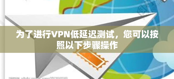 为了进行VPN低延迟测试，您可以按照以下步骤操作