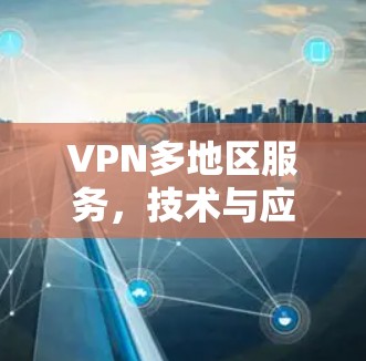 VPN多地区服务，技术与应用全解析