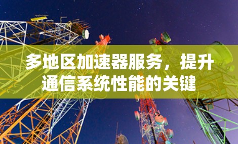 多地区加速器服务，提升通信系统性能的关键