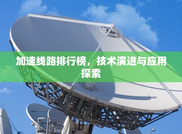 加速线路排行榜，技术演进与应用探索