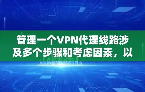 管理一个VPN代理线路涉及多个步骤和考虑因素，以下是一个有条理的指南，帮助您有效规划和实施VPN代理