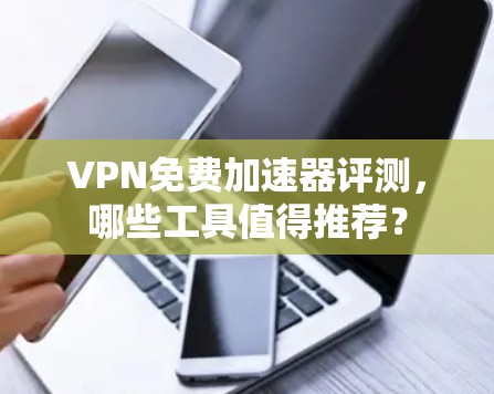 VPN免费加速器评测，哪些工具值得推荐？