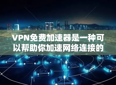 VPN免费加速器是一种可以帮助你加速网络连接的免费服务，通常通过改变DNS设置或使用代理服务器来优化你的网络速度。以下是一些常见的免费加速器及其体验