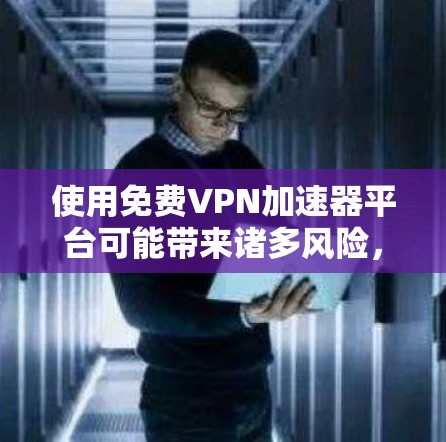 使用免费VPN加速器平台可能带来诸多风险，以下是对该问题的详细分析和建议