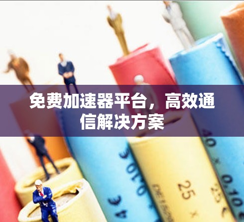 免费加速器平台，高效通信解决方案