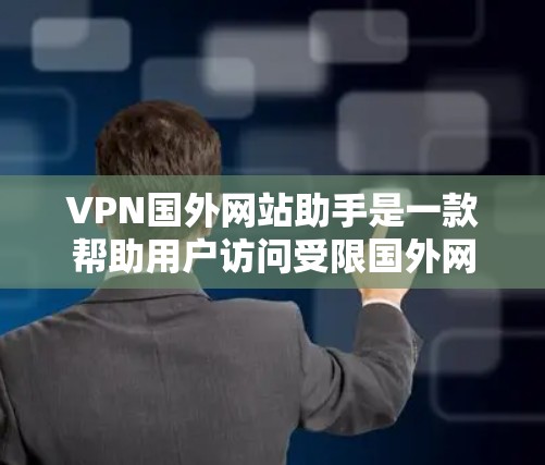 VPN国外网站助手是一款帮助用户访问受限国外网站的工具，通过VPN技术实现隐私保护和网络自由。以下是对它的详细分析和使用建议