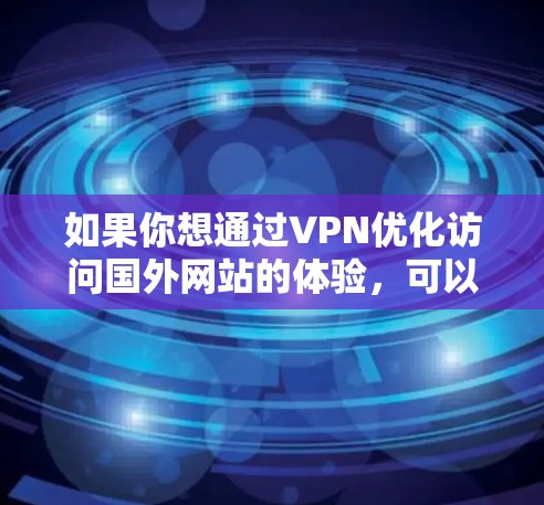 如果你想通过VPN优化访问国外网站的体验，可以按照以下步骤进行优化