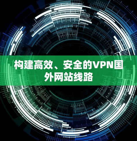 构建高效、安全的VPN国外网站线路