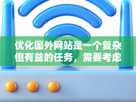优化国外网站是一个复杂但有益的任务，需要考虑多个方面。以下是一个有条理的步骤指南，帮助您有效地将网站优化为目标国际市场