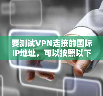 要测试VPN连接的国际IP地址，可以按照以下步骤操作