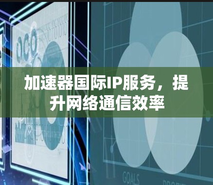 加速器国际IP服务，提升网络通信效率