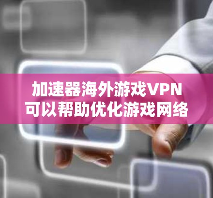 加速器海外游戏VPN可以帮助优化游戏网络性能，提升延迟和带宽，改善游戏体验。以下是关于加速器海外游戏VPN的详细介绍