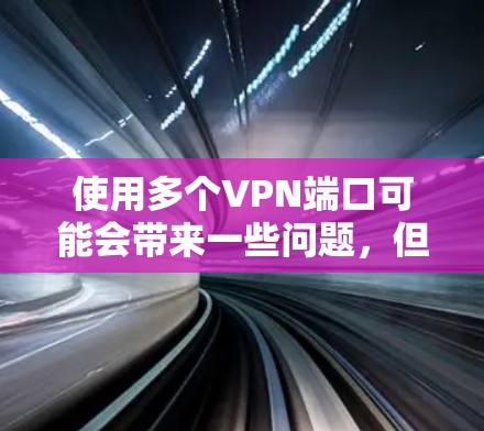 使用多个VPN端口可能会带来一些问题，但如果合理配置和管理，仍然可以安全且有效地使用。以下是一些常见问题及其解决方法