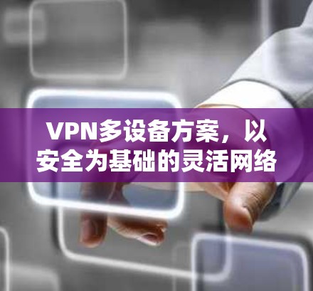 VPN多设备方案，以安全为基础的灵活网络管理