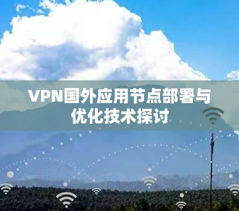 VPN国外应用节点部署与优化技术探讨