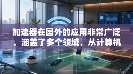 加速器在国外的应用非常广泛，涵盖了多个领域，从计算机图形处理到高性能计算，再到人工智能和量子计算。以下是一些主要的加速器应用领域和国外的具体实践