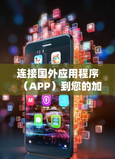 连接国外应用程序（APP）到您的加速器可能涉及多种技术和方法，具体取决于您的网络环境、目标APP的需求以及数据传输的方向。以下是一些可能的方法和解决方案