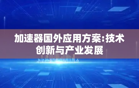 加速器国外应用方案:技术创新与产业发展
