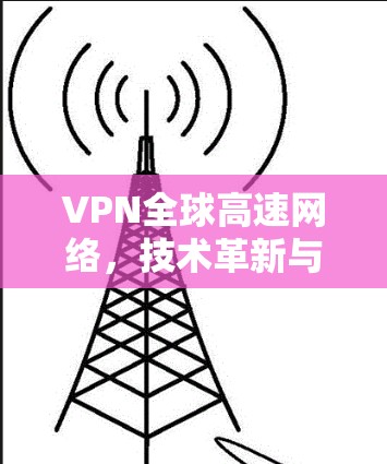 VPN全球高速网络，技术革新与应用前景